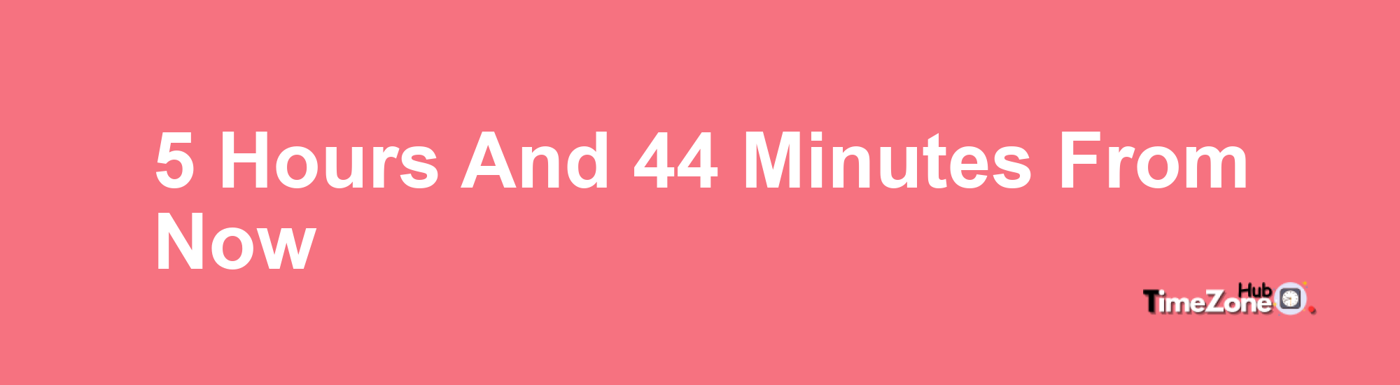 5 Hours and 44 Minutes From Now